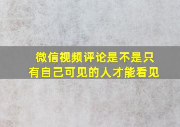 微信视频评论是不是只有自己可见的人才能看见