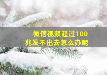 微信视频超过100兆发不出去怎么办呢