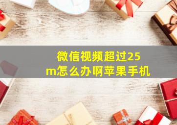 微信视频超过25m怎么办啊苹果手机