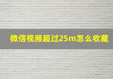 微信视频超过25m怎么收藏