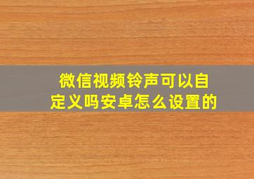 微信视频铃声可以自定义吗安卓怎么设置的