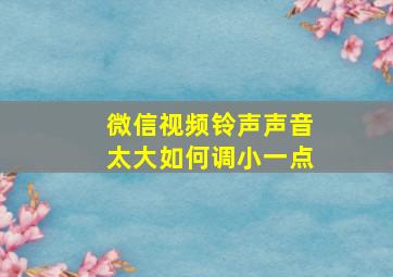 微信视频铃声声音太大如何调小一点