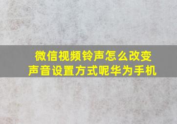 微信视频铃声怎么改变声音设置方式呢华为手机