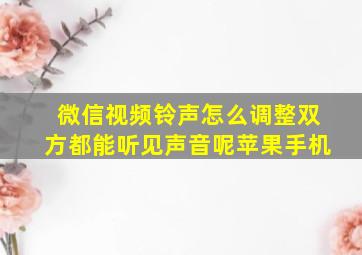 微信视频铃声怎么调整双方都能听见声音呢苹果手机