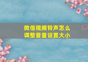 微信视频铃声怎么调整音量设置大小