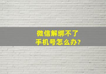 微信解绑不了手机号怎么办?