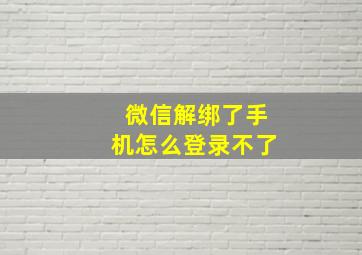 微信解绑了手机怎么登录不了