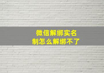 微信解绑实名制怎么解绑不了