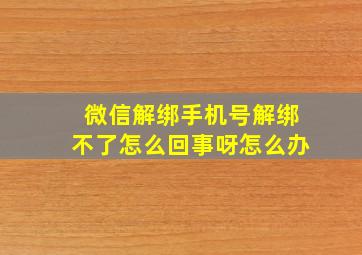 微信解绑手机号解绑不了怎么回事呀怎么办