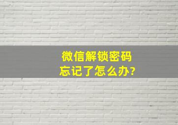 微信解锁密码忘记了怎么办?