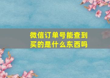 微信订单号能查到买的是什么东西吗