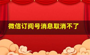 微信订阅号消息取消不了