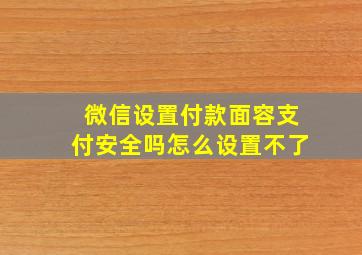 微信设置付款面容支付安全吗怎么设置不了