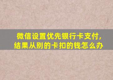 微信设置优先银行卡支付,结果从别的卡扣的钱怎么办