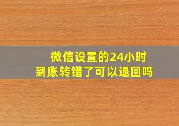 微信设置的24小时到账转错了可以退回吗