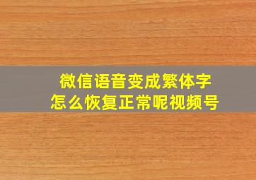 微信语音变成繁体字怎么恢复正常呢视频号