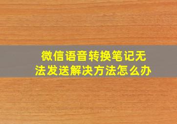 微信语音转换笔记无法发送解决方法怎么办