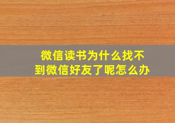 微信读书为什么找不到微信好友了呢怎么办