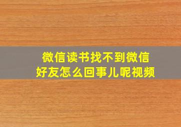 微信读书找不到微信好友怎么回事儿呢视频