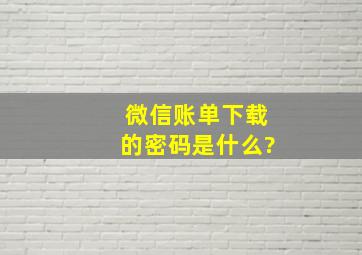 微信账单下载的密码是什么?