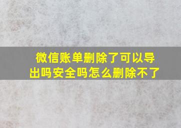 微信账单删除了可以导出吗安全吗怎么删除不了