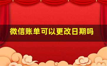 微信账单可以更改日期吗