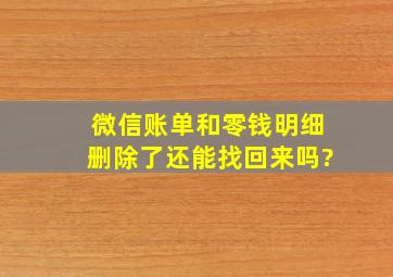 微信账单和零钱明细删除了还能找回来吗?