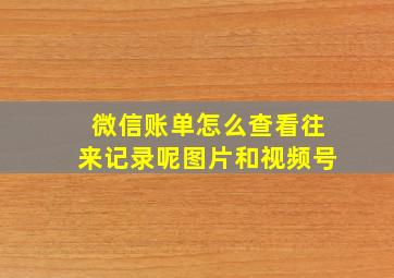 微信账单怎么查看往来记录呢图片和视频号