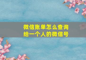 微信账单怎么查询给一个人的微信号