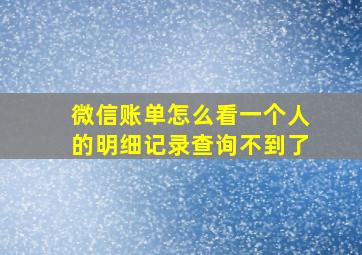 微信账单怎么看一个人的明细记录查询不到了