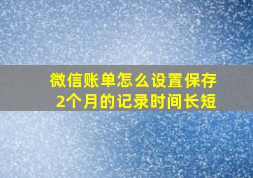 微信账单怎么设置保存2个月的记录时间长短