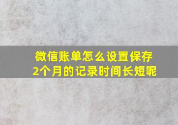 微信账单怎么设置保存2个月的记录时间长短呢