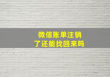 微信账单注销了还能找回来吗