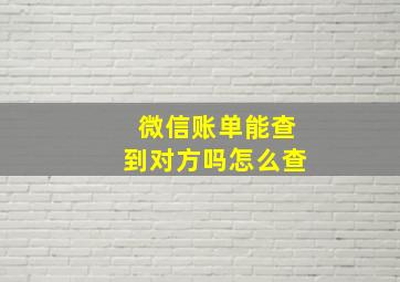 微信账单能查到对方吗怎么查