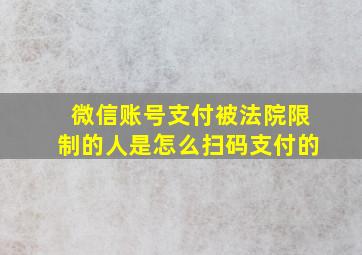 微信账号支付被法院限制的人是怎么扫码支付的