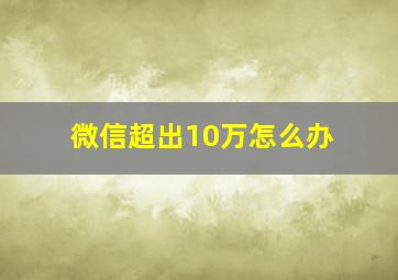 微信超出10万怎么办