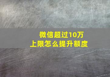 微信超过10万上限怎么提升额度