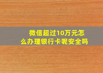 微信超过10万元怎么办理银行卡呢安全吗