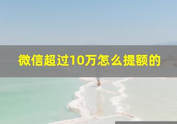 微信超过10万怎么提额的