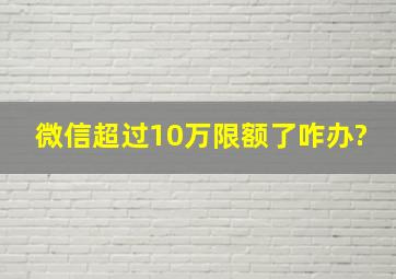 微信超过10万限额了咋办?