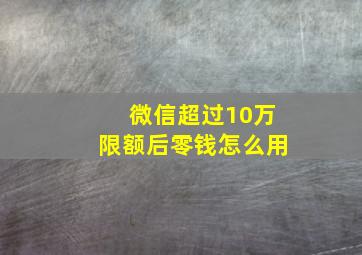 微信超过10万限额后零钱怎么用