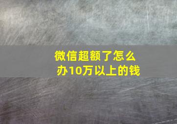 微信超额了怎么办10万以上的钱