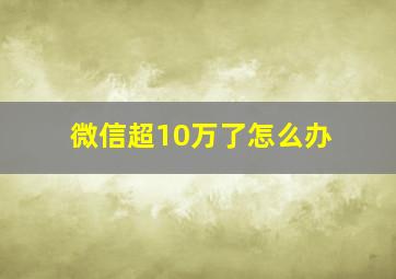 微信超10万了怎么办