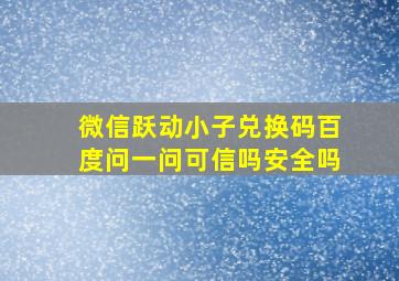 微信跃动小子兑换码百度问一问可信吗安全吗