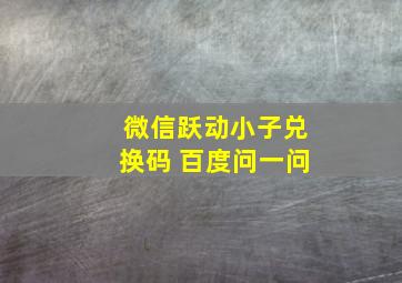 微信跃动小子兑换码 百度问一问