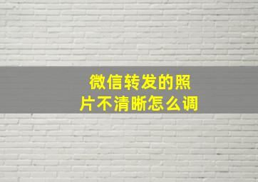 微信转发的照片不清晰怎么调