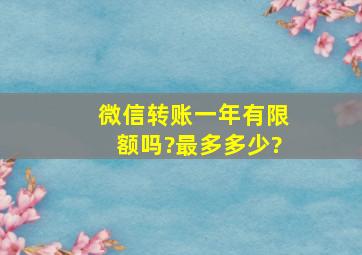 微信转账一年有限额吗?最多多少?