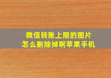 微信转账上限的图片怎么删除掉啊苹果手机