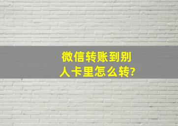 微信转账到别人卡里怎么转?