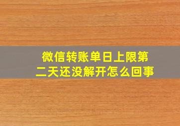 微信转账单日上限第二天还没解开怎么回事